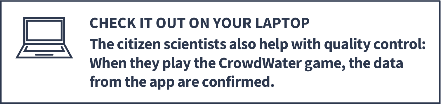 Citizen scientists also help with quality control: when they play the CrowdWater game, the data from the app is checked.